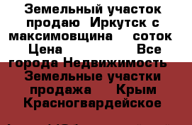 Земельный участок продаю. Иркутск с.максимовщина.12 соток › Цена ­ 1 000 000 - Все города Недвижимость » Земельные участки продажа   . Крым,Красногвардейское